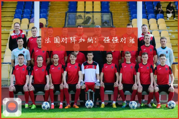 法国对阵加纳：强强对话
