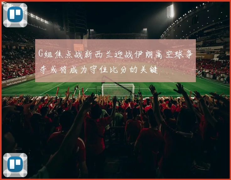 G组焦点战新西兰迎战伊朗高空球争夺或将成为守住比分的关键