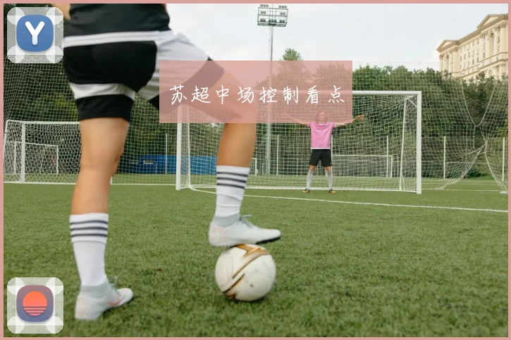 苏超中场控制看点