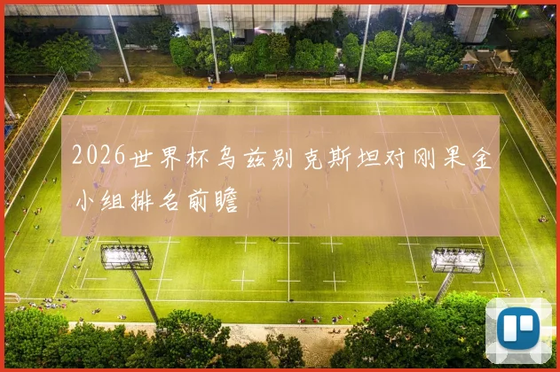 2026世界杯乌兹别克斯坦对刚果金小组排名前瞻