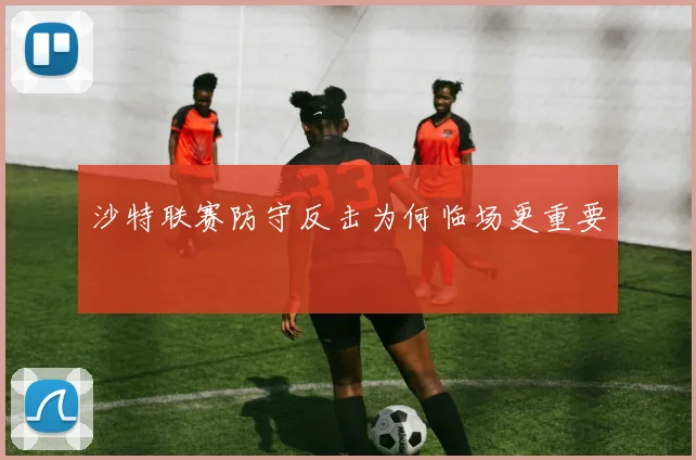 沙特联赛防守反击为何临场更重要