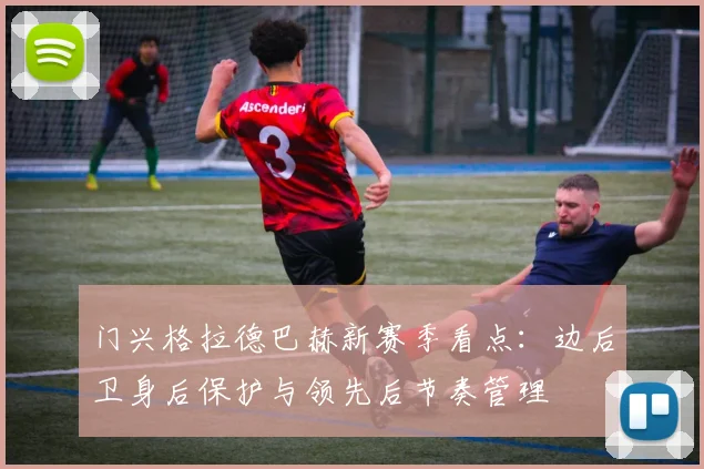 门兴格拉德巴赫新赛季看点：边后卫身后保护与领先后节奏管理