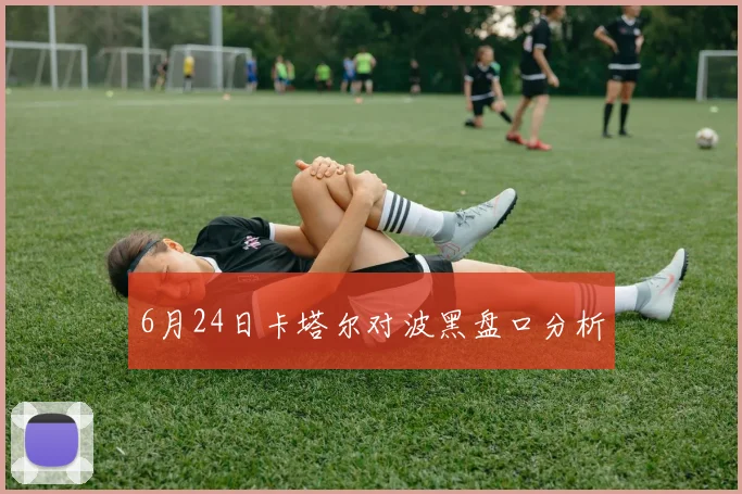 6月24日卡塔尔对波黑盘口分析