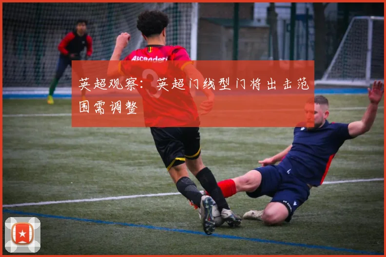 英超观察：英超门线型门将出击范围需调整