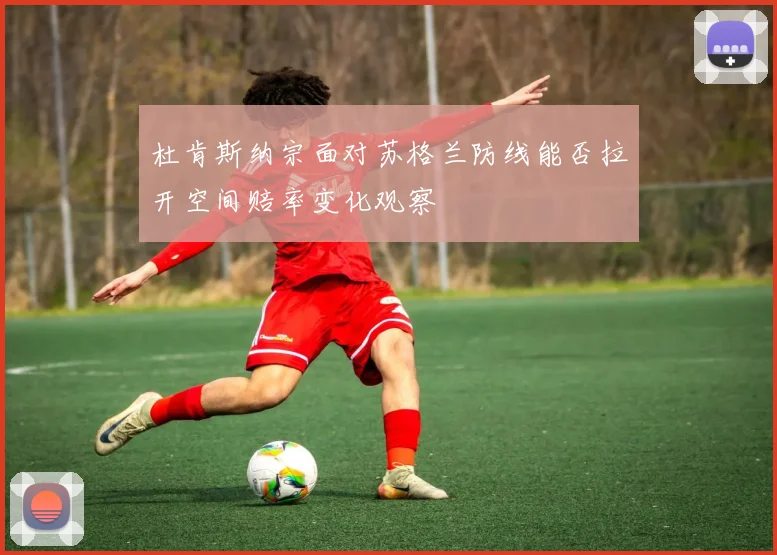 杜肯斯纳宗面对苏格兰防线能否拉开空间赔率变化观察