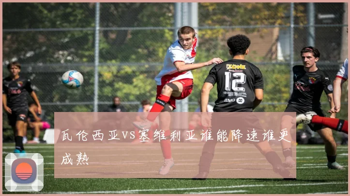 瓦伦西亚vs塞维利亚谁能降速谁更成熟