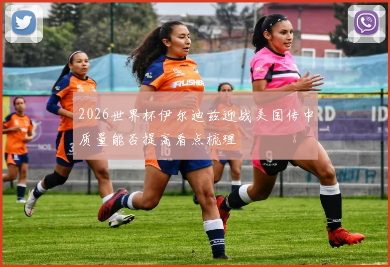 2026世界杯伊尔迪兹迎战美国传中质量能否提高看点梳理