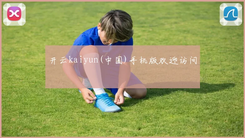 开云kaiyun(中国)手机版欢迎访问