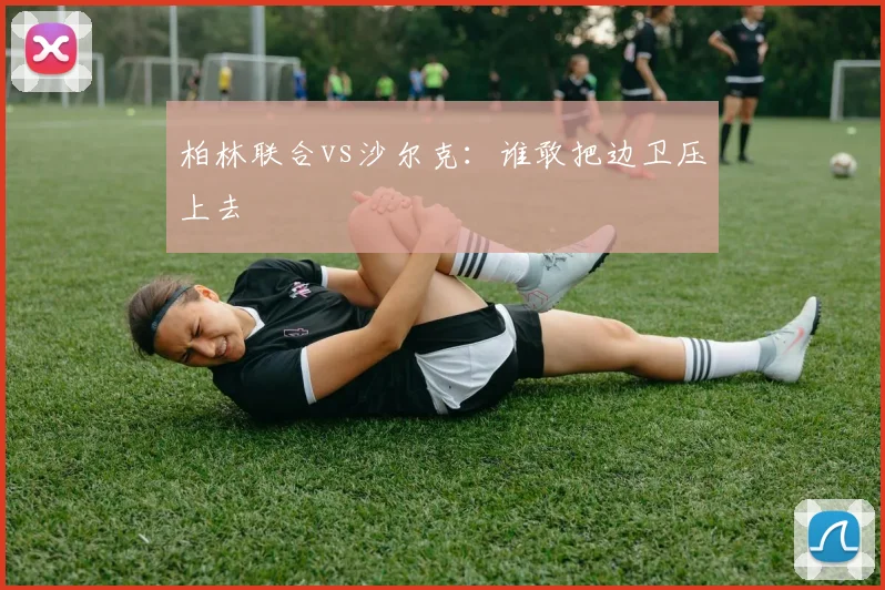 柏林联合vs沙尔克：谁敢把边卫压上去